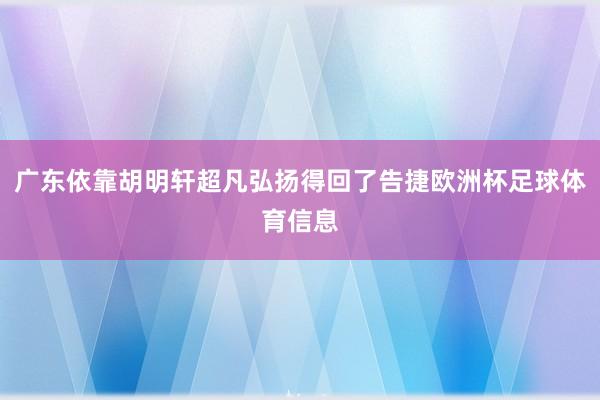 广东依靠胡明轩超凡弘扬得回了告捷欧洲杯足球体育信息