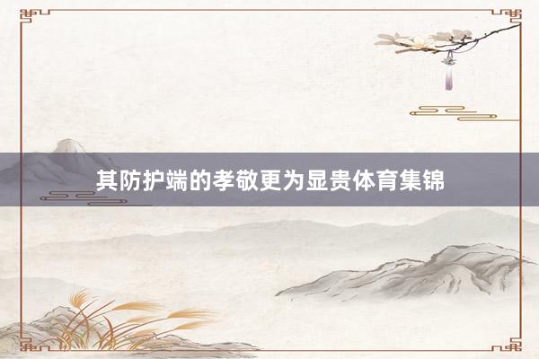 其防护端的孝敬更为显贵体育集锦