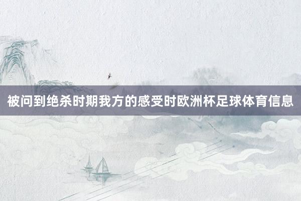 被问到绝杀时期我方的感受时欧洲杯足球体育信息