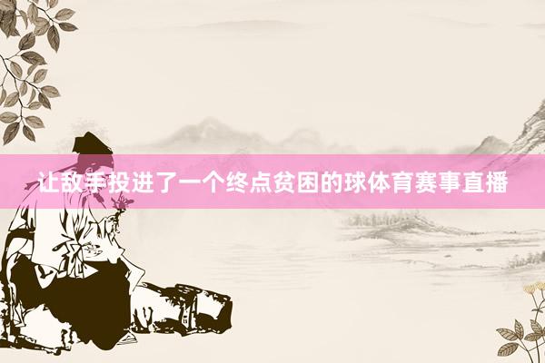 让敌手投进了一个终点贫困的球体育赛事直播