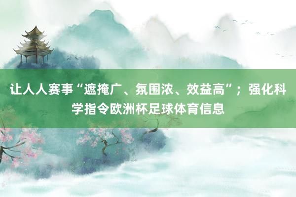 让人人赛事“遮掩广、氛围浓、效益高”；强化科学指令欧洲杯足球体育信息
