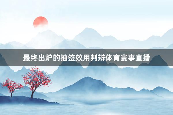 最终出炉的抽签效用判辨体育赛事直播