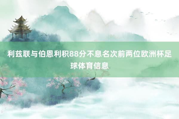 利兹联与伯恩利积88分不息名次前两位欧洲杯足球体育信息
