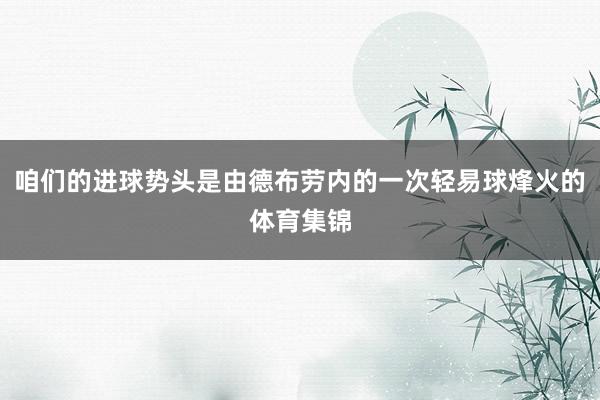 咱们的进球势头是由德布劳内的一次轻易球烽火的体育集锦
