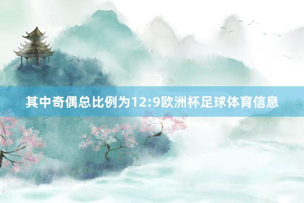 其中奇偶总比例为12:9欧洲杯足球体育信息