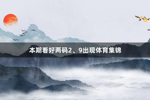 本期看好两码2、9出现体育集锦