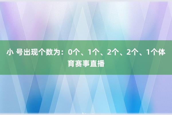 小 号出现个数为：0个、1个、2个、2个、1个体育赛事直播