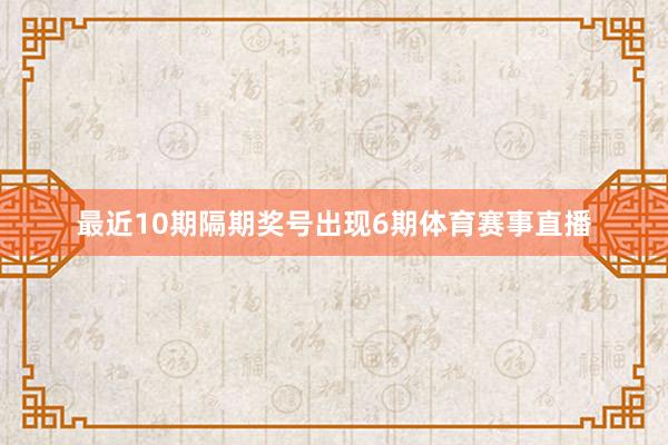 最近10期隔期奖号出现6期体育赛事直播