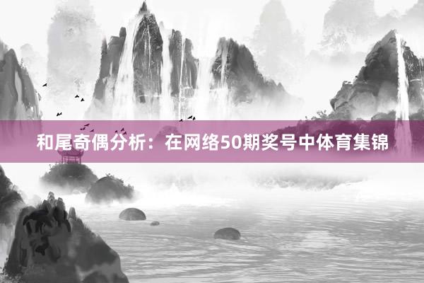 和尾奇偶分析：在网络50期奖号中体育集锦