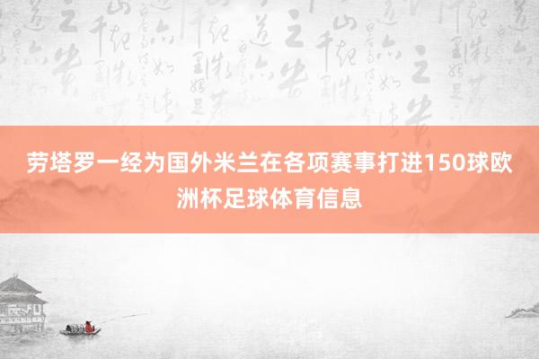 劳塔罗一经为国外米兰在各项赛事打进150球欧洲杯足球体育信息
