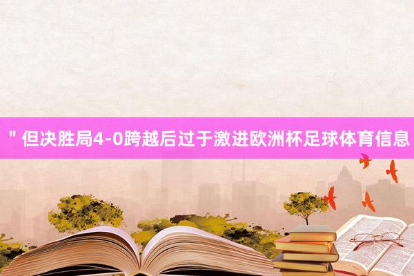 ＂但决胜局4-0跨越后过于激进欧洲杯足球体育信息