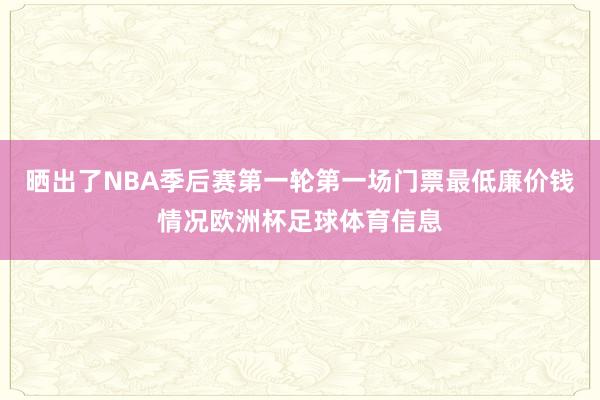 晒出了NBA季后赛第一轮第一场门票最低廉价钱情况欧洲杯足球体育信息