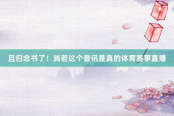 且归念书了！淌若这个音讯是真的体育赛事直播