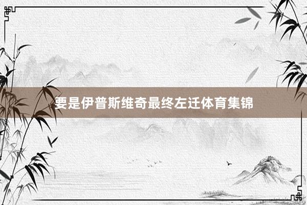 要是伊普斯维奇最终左迁体育集锦