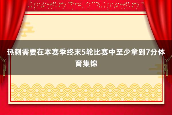 热刺需要在本赛季终末5轮比赛中至少拿到7分体育集锦