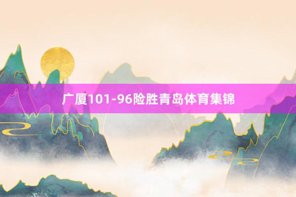 广厦101-96险胜青岛体育集锦