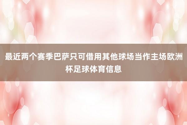 最近两个赛季巴萨只可借用其他球场当作主场欧洲杯足球体育信息