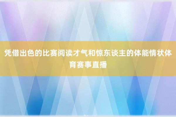 凭借出色的比赛阅读才气和惊东谈主的体能情状体育赛事直播