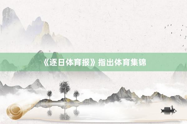 《逐日体育报》指出体育集锦