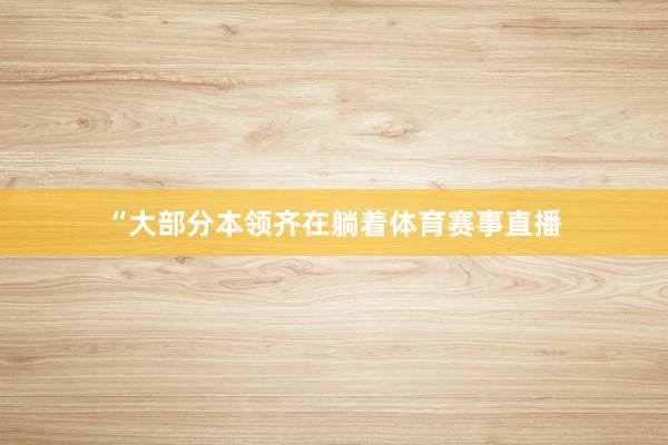 “大部分本领齐在躺着体育赛事直播