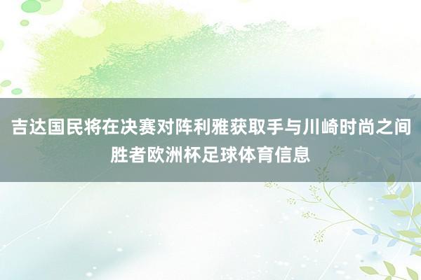 吉达国民将在决赛对阵利雅获取手与川崎时尚之间胜者欧洲杯足球体育信息