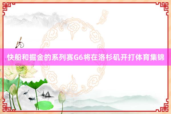 快船和掘金的系列赛G6将在洛杉矶开打体育集锦