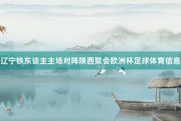 辽宁铁东谈主主场对阵陕西聚会欧洲杯足球体育信息