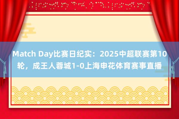 Match Day比赛日纪实：2025中超联赛第10轮，成王人蓉城1-0上海申花体育赛事直播