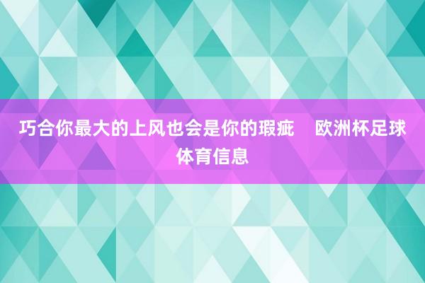 巧合你最大的上风也会是你的瑕疵    欧洲杯足球体育信息