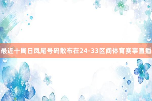 最近十周日凤尾号码散布在24-33区间体育赛事直播
