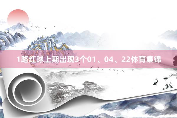 1路红球上期出现3个01、04、22体育集锦