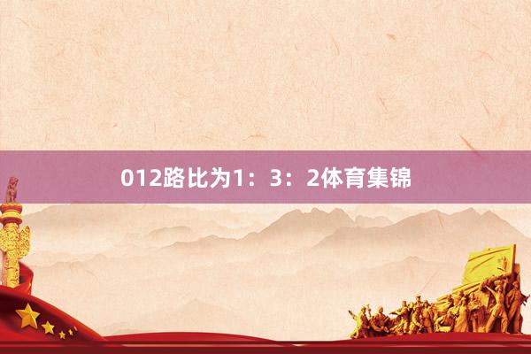 012路比为1：3：2体育集锦