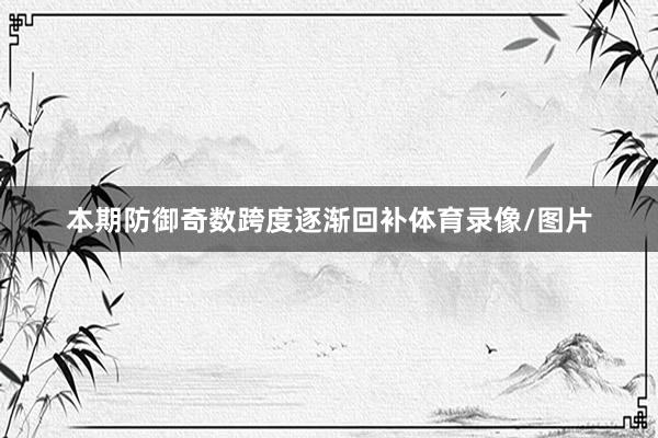 本期防御奇数跨度逐渐回补体育录像/图片