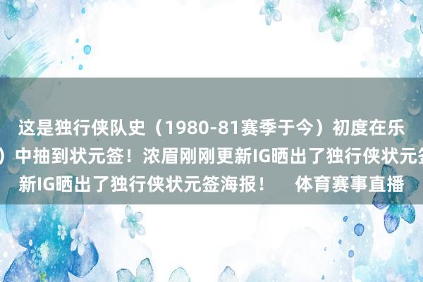 这是独行侠队史（1980-81赛季于今）初度在乐透抽签（始于1985年）中抽到状元签！浓眉刚刚更新IG晒出了独行侠状元签海报！    体育赛事直播