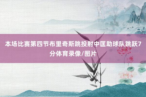 本场比赛第四节布里奇斯跳投射中匡助球队跳跃7分体育录像/图片