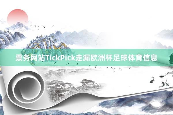 票务网站TickPick走漏欧洲杯足球体育信息