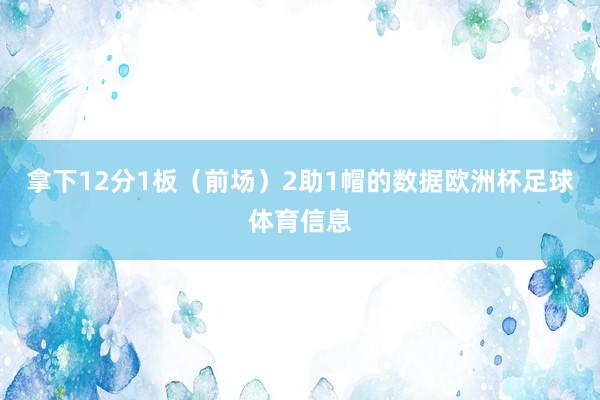拿下12分1板（前场）2助1帽的数据欧洲杯足球体育信息