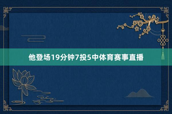 他登场19分钟7投5中体育赛事直播