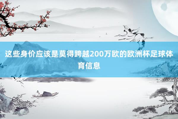 这些身价应该是莫得跨越200万欧的欧洲杯足球体育信息