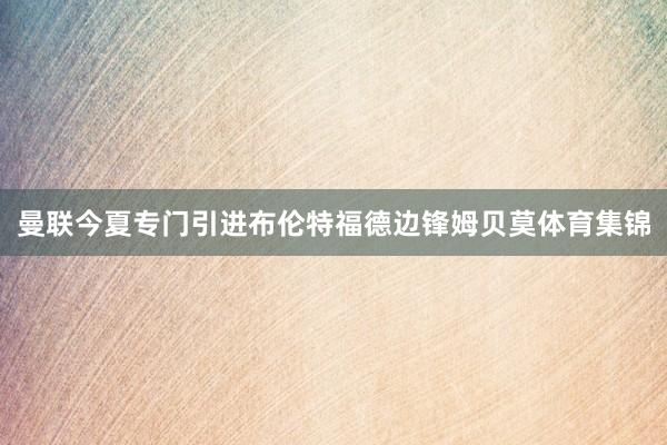 曼联今夏专门引进布伦特福德边锋姆贝莫体育集锦