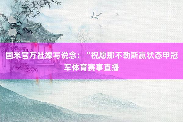 国米官方社媒写说念：“祝愿那不勒斯赢状态甲冠军体育赛事直播