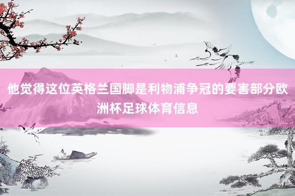 他觉得这位英格兰国脚是利物浦争冠的要害部分欧洲杯足球体育信息