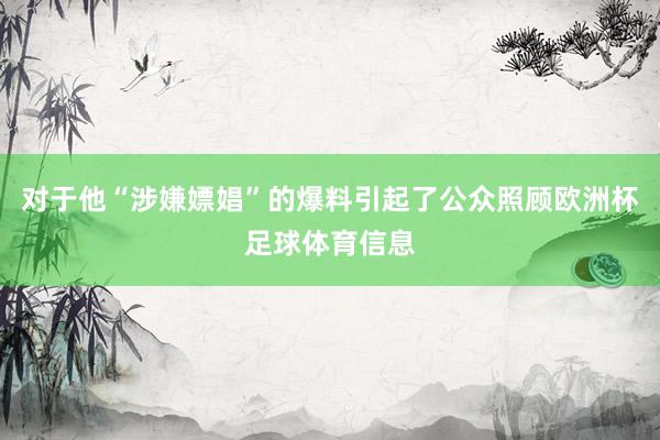 对于他“涉嫌嫖娼”的爆料引起了公众照顾欧洲杯足球体育信息