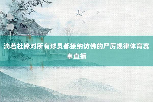 淌若杜锋对所有球员都接纳访佛的严厉规律体育赛事直播