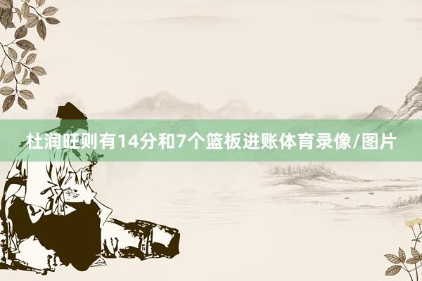 杜润旺则有14分和7个篮板进账体育录像/图片