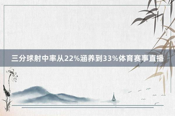 三分球射中率从22%涵养到33%体育赛事直播