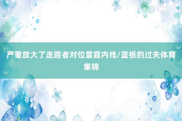 严重放大了走路者对位雷霆内线/篮板的过失体育集锦