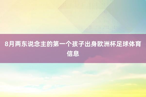 8月两东说念主的第一个孩子出身欧洲杯足球体育信息