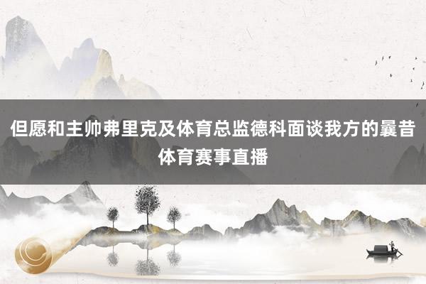 但愿和主帅弗里克及体育总监德科面谈我方的曩昔体育赛事直播