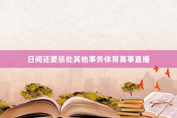 日间还要惩处其他事务体育赛事直播